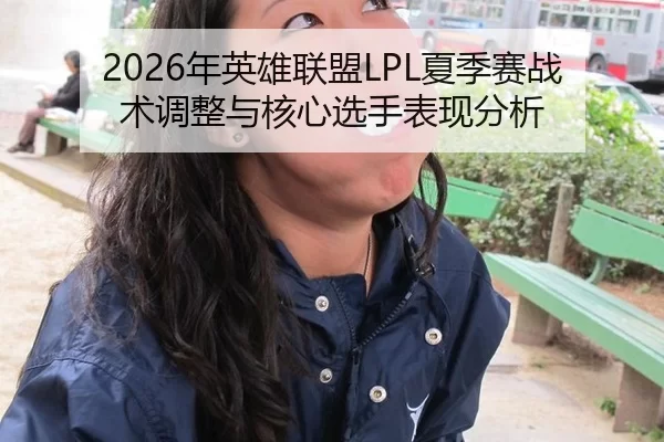 2026年英雄联盟LPL夏季赛战术调整与核心选手表现分析