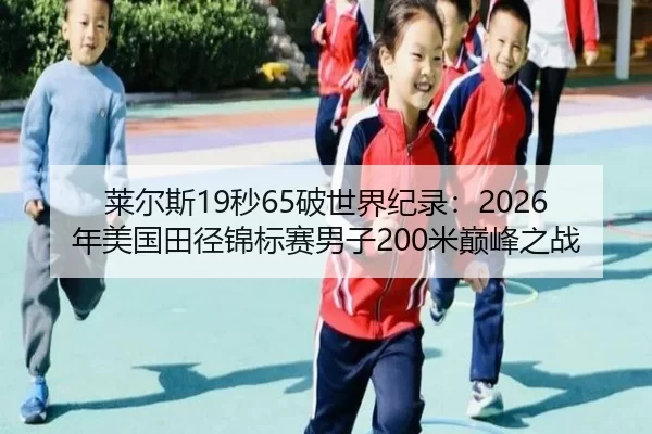 莱尔斯19秒65破世界纪录：2026年美国田径锦标赛男子200米巅峰之战