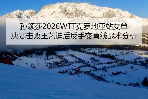 孙颖莎2026WTT克罗地亚站女单决赛击败王艺迪后反手变直线战术分析
